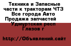 Техника и Запасные части к тракторам ЧТЗ - Все города Авто » Продажа запчастей   . Удмуртская респ.,Глазов г.